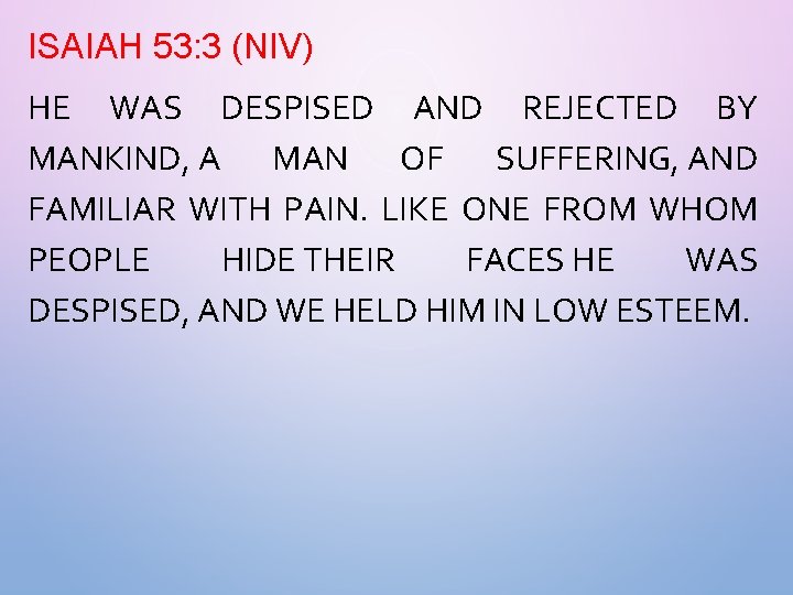 ISAIAH 53: 3 (NIV) HE WAS DESPISED AND REJECTED BY MANKIND, A MAN OF