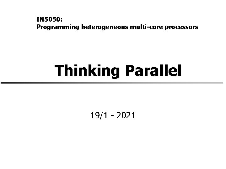 IN 5050: Programming heterogeneous multi-core processors Thinking Parallel 19/1 - 2021 