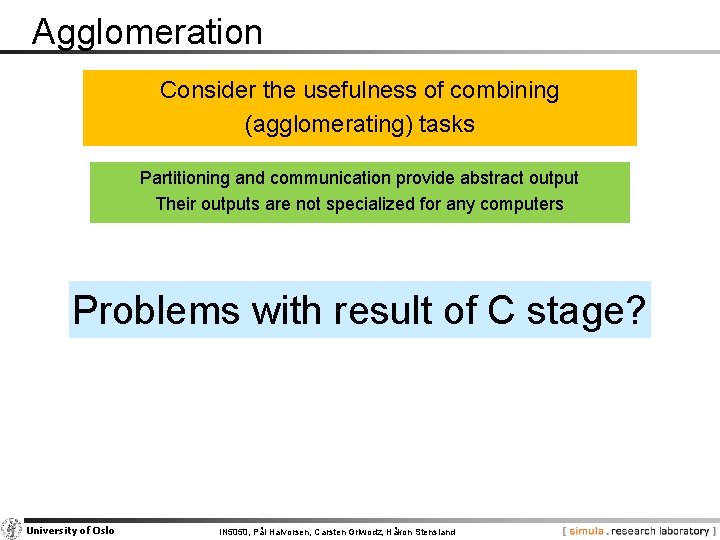 Agglomeration Consider the usefulness of combining (agglomerating) tasks Partitioning and communication provide abstract output