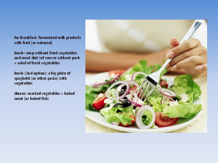 for Breakfast: fermented milk products with fruit (or oatmeal) lunch: soup without fried vegetables
