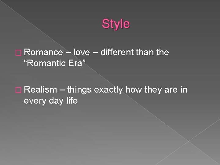 Style � Romance – love – different than the “Romantic Era” � Realism –