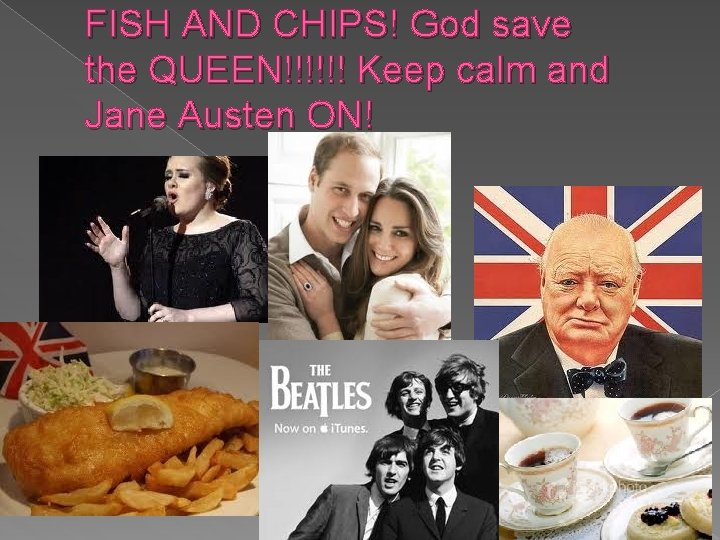 FISH AND CHIPS! God save the QUEEN!!!!!! Keep calm and Jane Austen ON! 