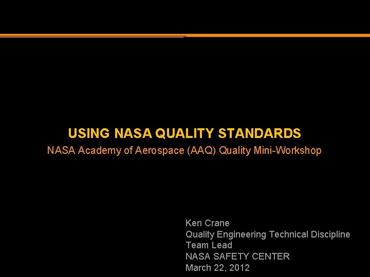 USING NASA QUALITY STANDARDS NASA Academy of Aerospace (AAQ) Quality Mini-Workshop Ken Crane Quality