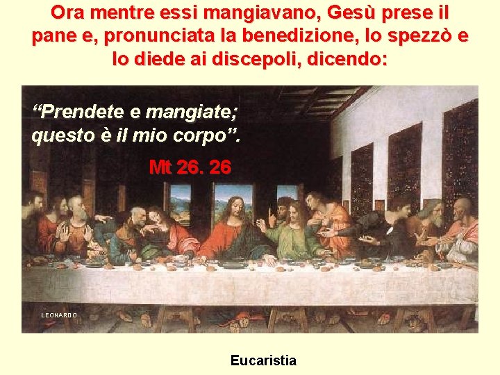 Ora mentre essi mangiavano, Gesù prese il pane e, pronunciata la benedizione, lo spezzò