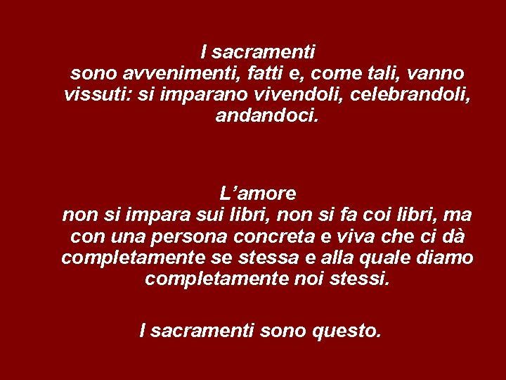 I sacramenti sono avvenimenti, fatti e, come tali, vanno vissuti: si imparano vivendoli, celebrandoli,