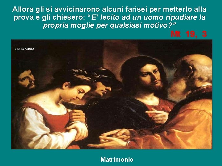 Allora gli si avvicinarono alcuni farisei per metterlo alla prova e gli chiesero: “E’