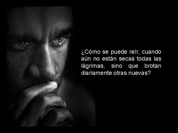 ¿Cómo se puede reír, cuando aún no están secas todas lágrimas, sino que brotan