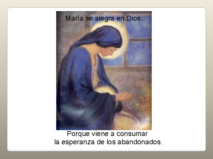 María se alegra en Dios… Porque viene a consumar la esperanza de los abandonados.