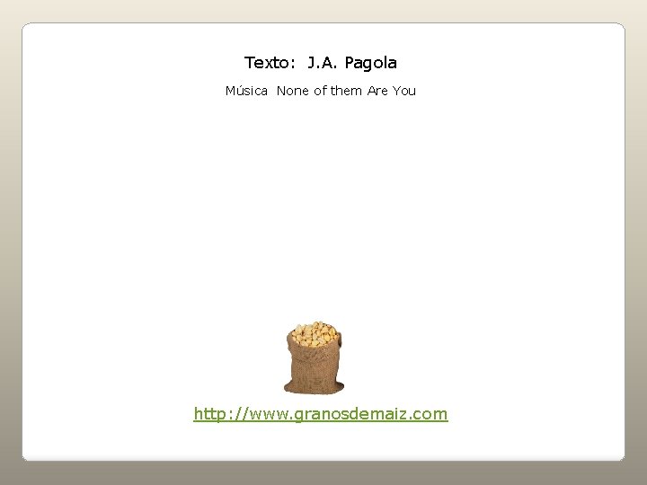 Texto: J. A. Pagola Música None of them Are You http: //www. granosdemaiz. com