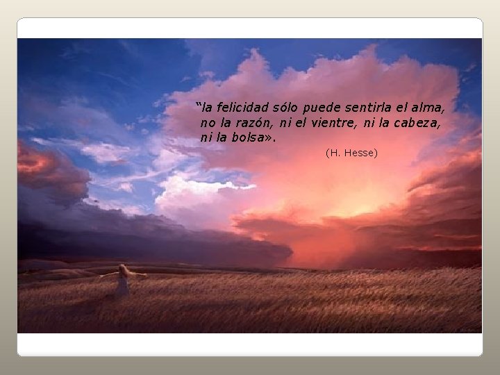 “la felicidad sólo puede sentirla el alma, no la razón, ni el vientre, ni