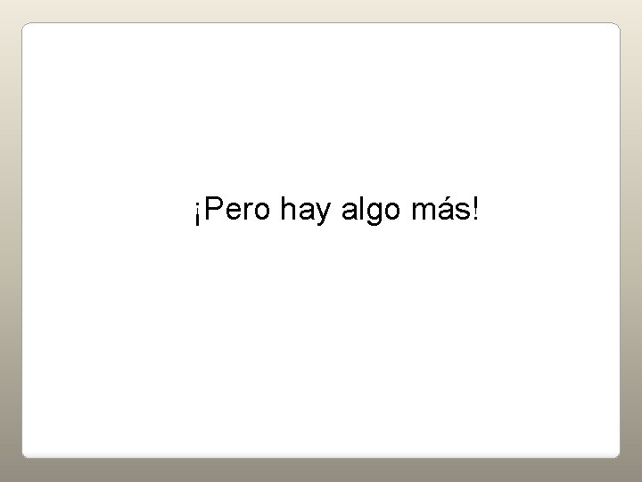 ¡Pero hay algo más! 