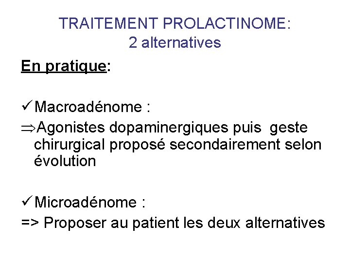 TRAITEMENT PROLACTINOME: 2 alternatives En pratique: ü Macroadénome : Agonistes dopaminergiques puis geste chirurgical TRAITEMENT PROLACTINOME: 2 alternatives En pratique: ü Macroadénome : Agonistes dopaminergiques puis geste chirurgical