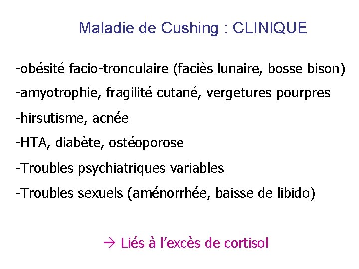 Maladie de Cushing : CLINIQUE -obésité facio-tronculaire (faciès lunaire, bosse bison) -amyotrophie, fragilité cutané, Maladie de Cushing : CLINIQUE -obésité facio-tronculaire (faciès lunaire, bosse bison) -amyotrophie, fragilité cutané,