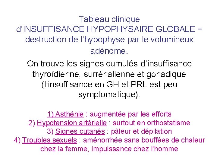Tableau clinique d’INSUFFISANCE HYPOPHYSAIRE GLOBALE = destruction de l’hypophyse par le volumineux adénome. On Tableau clinique d’INSUFFISANCE HYPOPHYSAIRE GLOBALE = destruction de l’hypophyse par le volumineux adénome. On