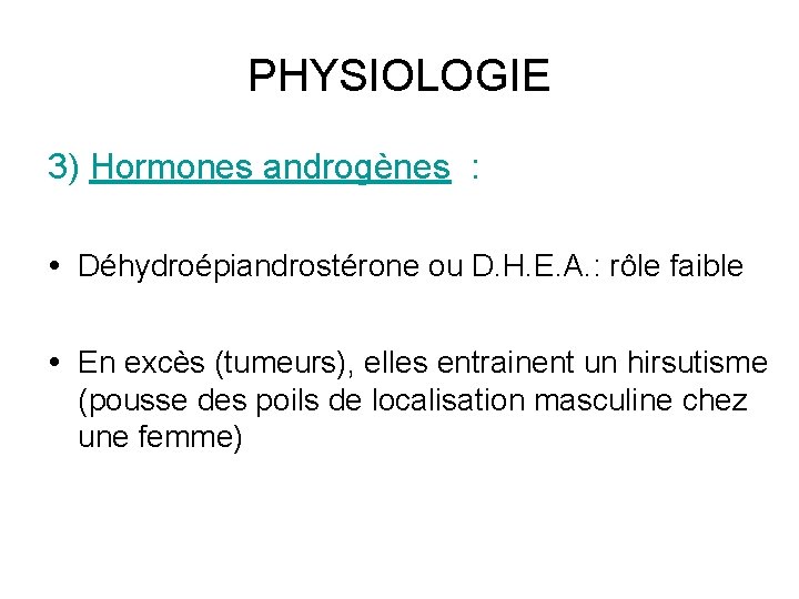 PHYSIOLOGIE 3) Hormones androgènes : Déhydroépiandrostérone ou D. H. E. A. : rôle faible PHYSIOLOGIE 3) Hormones androgènes : Déhydroépiandrostérone ou D. H. E. A. : rôle faible