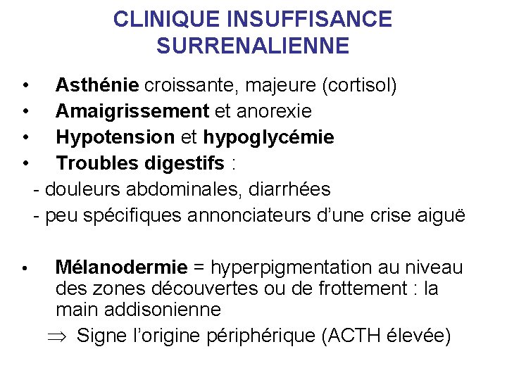 CLINIQUE INSUFFISANCE SURRENALIENNE • • Asthénie croissante, majeure (cortisol) Amaigrissement et anorexie Hypotension et CLINIQUE INSUFFISANCE SURRENALIENNE • • Asthénie croissante, majeure (cortisol) Amaigrissement et anorexie Hypotension et
