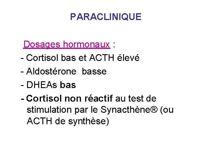 PARACLINIQUE Dosages hormonaux : - Cortisol bas et ACTH élevé - Aldostérone basse - PARACLINIQUE Dosages hormonaux : - Cortisol bas et ACTH élevé - Aldostérone basse -