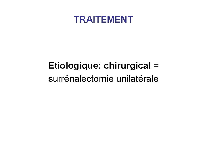 TRAITEMENT Etiologique: chirurgical = surrénalectomie unilatérale TRAITEMENT Etiologique: chirurgical = surrénalectomie unilatérale