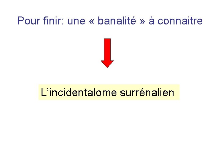 Pour finir: une « banalité » à connaitre L’incidentalome surrénalien Pour finir: une « banalité » à connaitre L’incidentalome surrénalien