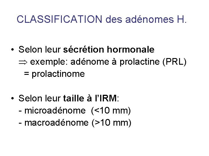 CLASSIFICATION des adénomes H. • Selon leur sécrétion hormonale exemple: adénome à prolactine (PRL) CLASSIFICATION des adénomes H. • Selon leur sécrétion hormonale exemple: adénome à prolactine (PRL)