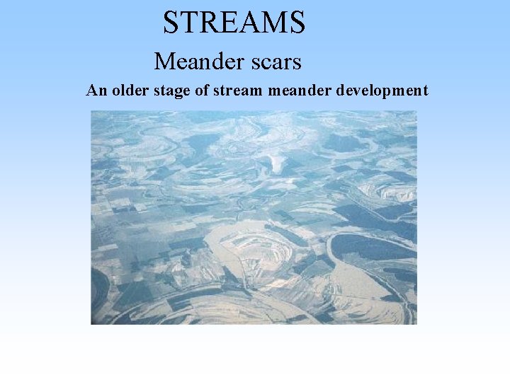 STREAMS Meander scars An older stage of stream meander development STREAMS Meander scars An older stage of stream meander development