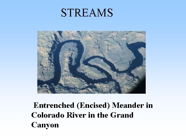 STREAMS Entrenched (Encised) Meander in Colorado River in the Grand Canyon STREAMS Entrenched (Encised) Meander in Colorado River in the Grand Canyon