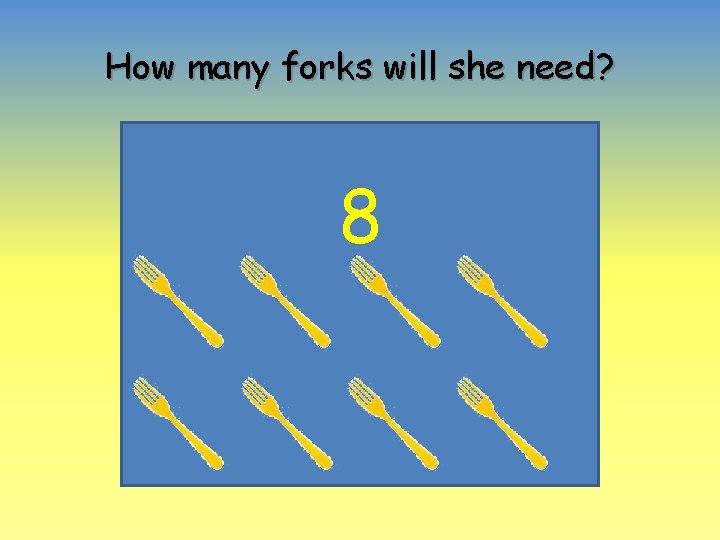 How many forks will she need? 8 