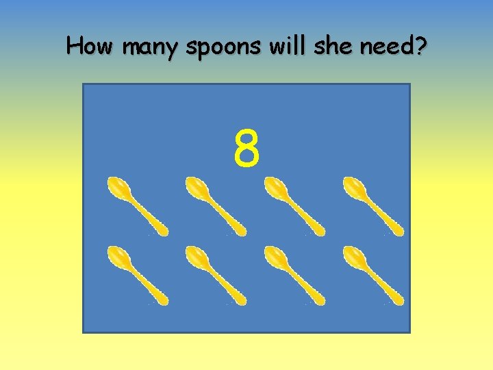 How many spoons will she need? 8 