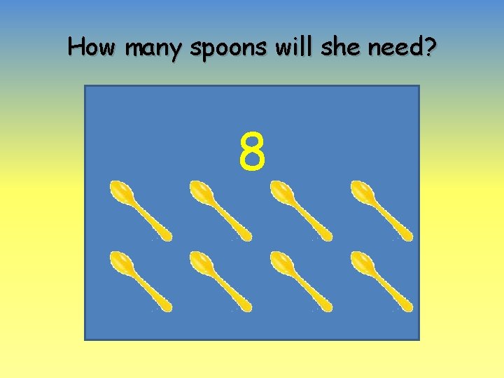 How many spoons will she need? 8 