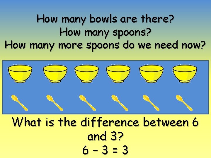 How many bowls are there? How many spoons? How many more spoons do we