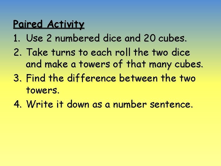 Paired Activity 1. Use 2 numbered dice and 20 cubes. 2. Take turns to