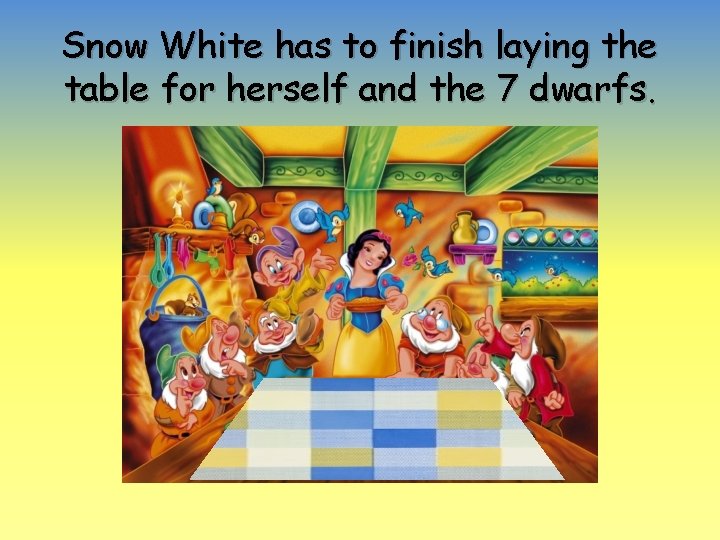 Snow White has to finish laying the table for herself and the 7 dwarfs.