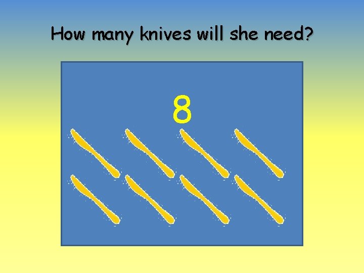 How many knives will she need? 8 