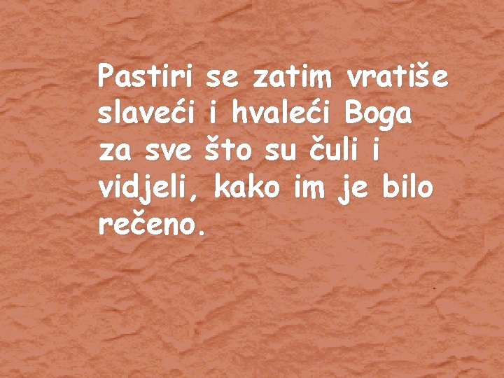 Pastiri se zatim vratiše slaveći i hvaleći Boga za sve što su čuli i