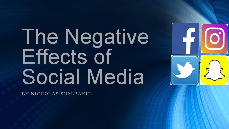 The Negative Effects of Social Media BY NIC HOLAS SNELBAKER 