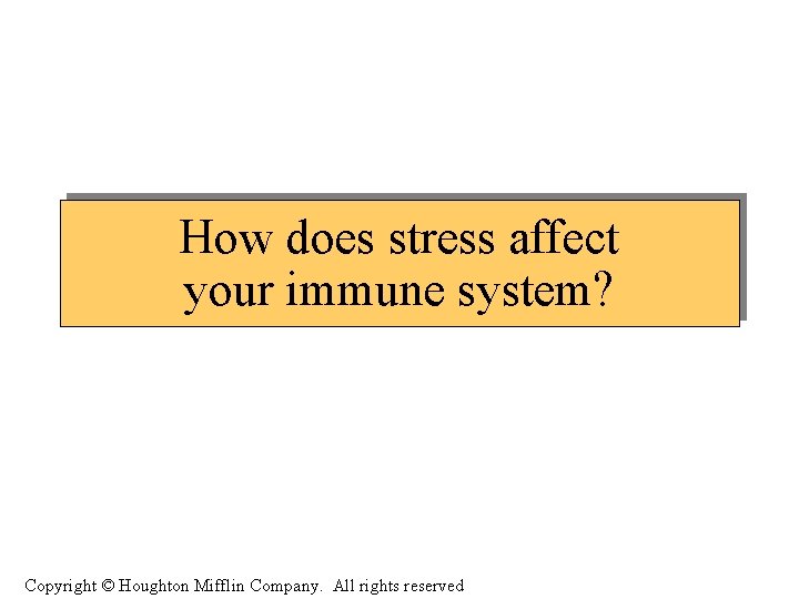 How does stress affect your immune system? Copyright © Houghton Mifflin Company. All rights