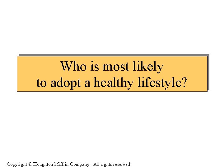 Who is most likely to adopt a healthy lifestyle? Copyright © Houghton Mifflin Company.