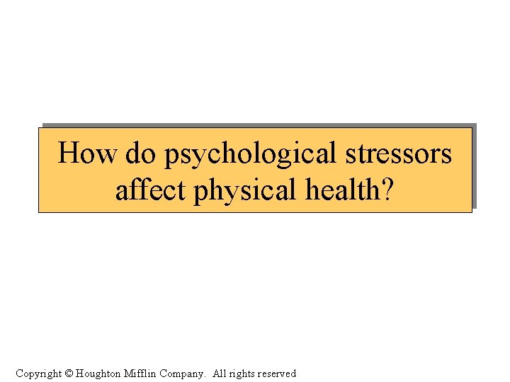 How do psychological stressors affect physical health? Copyright © Houghton Mifflin Company. All rights
