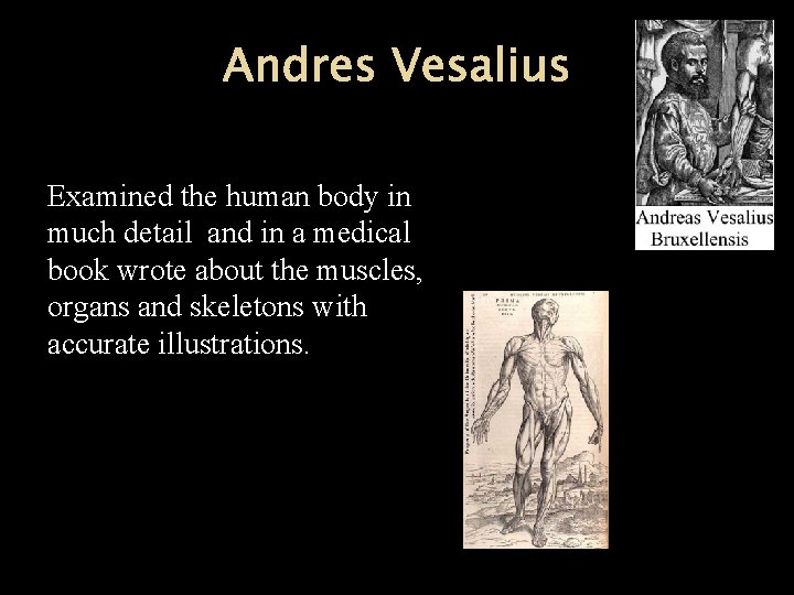 Andres Vesalius Examined the human body in much detail and in a medical book