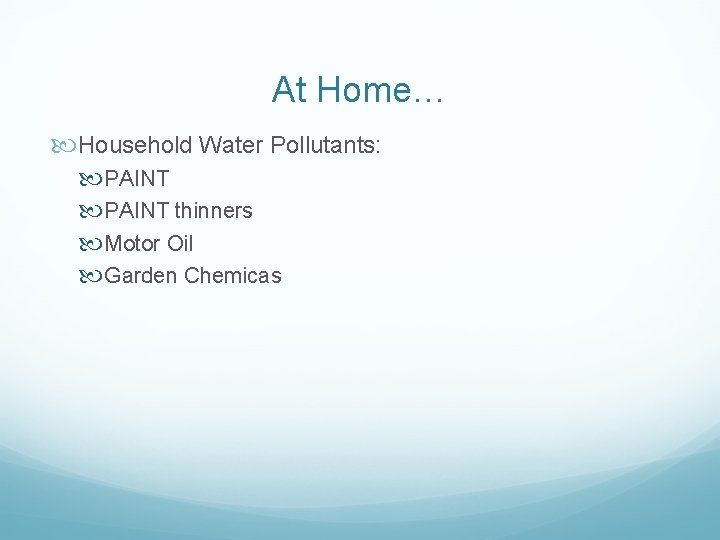 At Home… Household Water Pollutants: PAINT thinners Motor Oil Garden Chemicas 