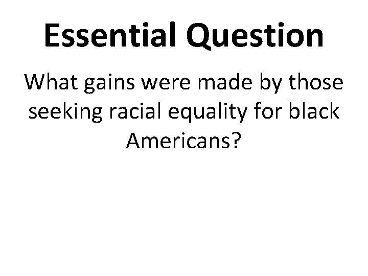 Essential Question What gains were made by those seeking racial equality for black Americans?