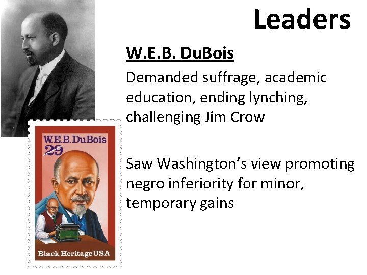 Leaders W. E. B. Du. Bois Demanded suffrage, academic education, ending lynching, challenging Jim