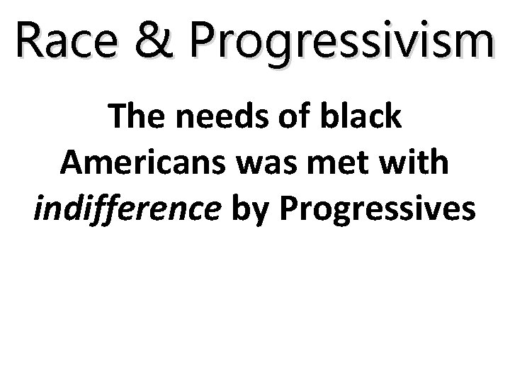 Race & Progressivism The needs of black Americans was met with indifference by Progressives