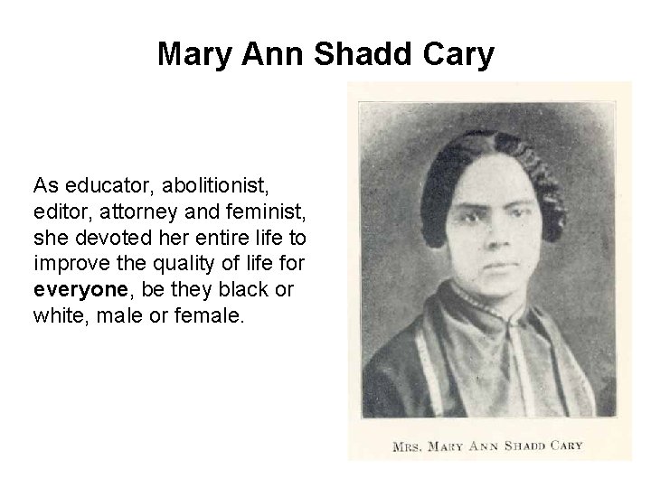 Mary Ann Shadd Cary As educator, abolitionist, editor, attorney and feminist, she devoted her