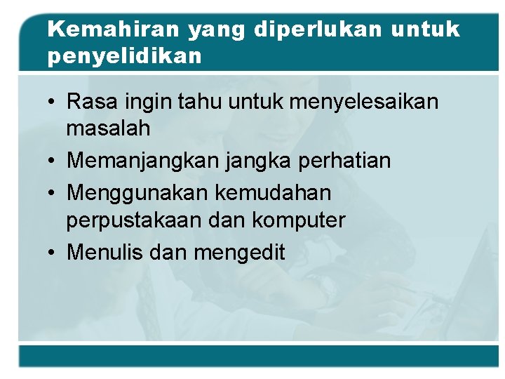 Kemahiran yang diperlukan untuk penyelidikan • Rasa ingin tahu untuk menyelesaikan masalah • Memanjangkan