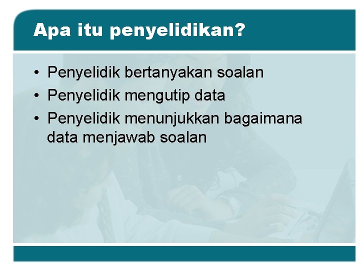 Apa itu penyelidikan? • Penyelidik bertanyakan soalan • Penyelidik mengutip data • Penyelidik menunjukkan