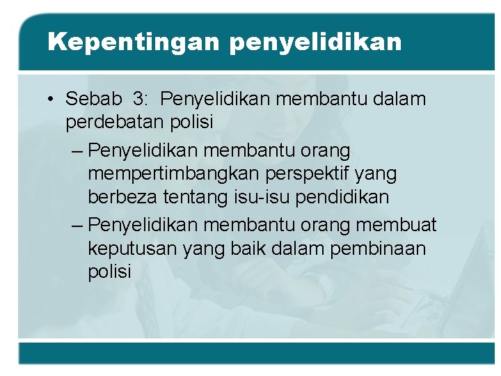 Kepentingan penyelidikan • Sebab 3: Penyelidikan membantu dalam perdebatan polisi – Penyelidikan membantu orang