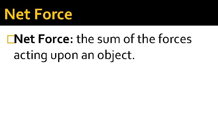 Net Force �Net Force: the sum of the forces acting upon an object. 