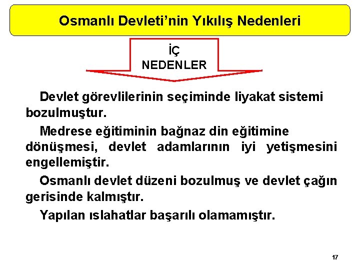 Osmanlı Devleti’nin Yıkılış Nedenleri İÇ NEDENLER Devlet görevlilerinin seçiminde liyakat sistemi bozulmuştur. Medrese eğitiminin