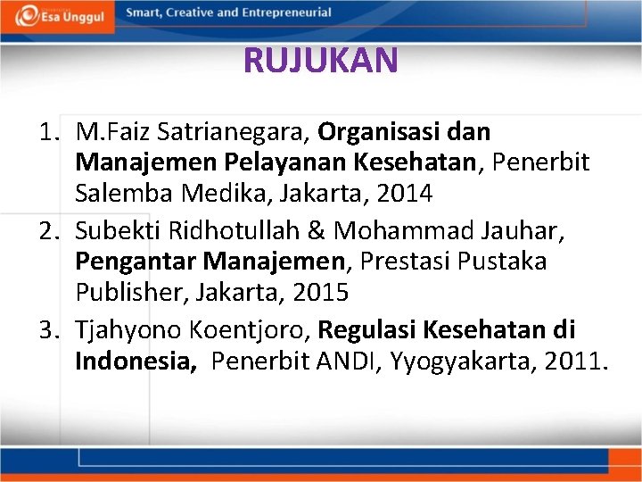 RUJUKAN 1. M. Faiz Satrianegara, Organisasi dan Manajemen Pelayanan Kesehatan, Penerbit Salemba Medika, Jakarta,